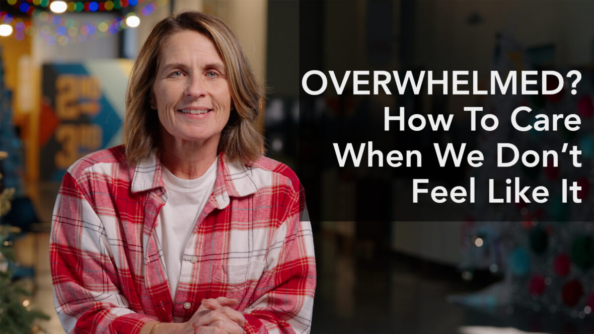 Overwhelmed? How To Care When We Don’t Feel Like It